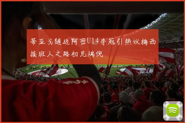 蒂亚戈随迈阿密U14夺冠引热议梅西接班人之路初见端倪