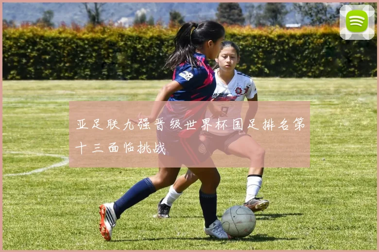 亚足联九强晋级世界杯国足排名第十三面临挑战