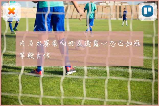 内马尔赛前向好友透露心态已如冠军般自信