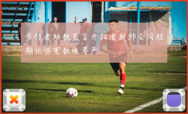 步行者助教直言开拓者新帅合同短期化伤害教练尊严