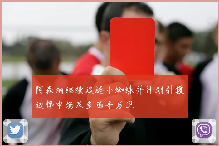 阿森纳继续追逐小蜘蛛并计划引援边锋中场及多面手后卫