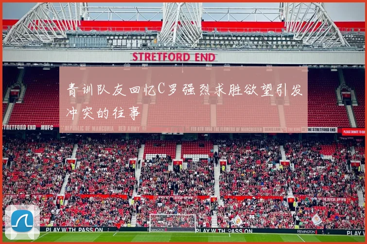 青训队友回忆C罗强烈求胜欲望引发冲突的往事