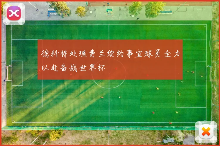 德科将处理费兰续约事宜球员全力以赴备战世界杯